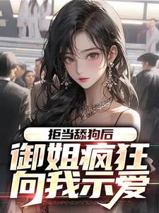 拒当舔狗后，御姐疯狂向我示爱小说的无弹窗阅读体验，寻找免费阅读网站