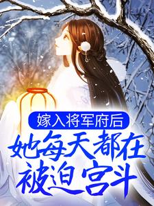 在线免费阅读嫁入将军府后，她每天都在被迫宫斗完整小说