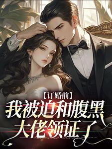订婚前，我被迫和腹黑大佬领证了小说全文哪里可以免费看？