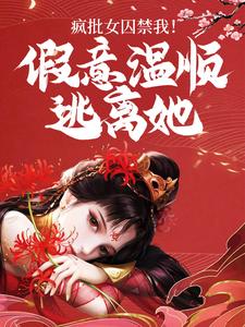 小说《疯批女囚禁我！假意温顺逃离她》在线章节阅读