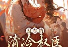 囚春情:清冷权臣追妻路小说,囚春情:清冷权臣追妻路在线阅读-艾米文学