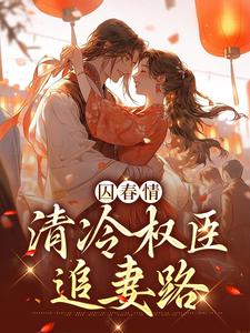 囚春情：清冷权臣追妻路小说，囚春情：清冷权臣追妻路在线阅读