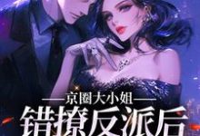 求京圈大小姐错撩反派后,她慌了小说的全文免费阅读链接-艾米文学
