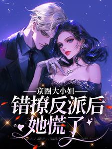 求京圈大小姐错撩反派后，她慌了小说的全文免费阅读链接