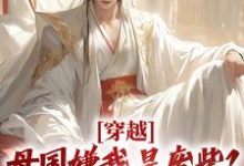 穿越：母国嫌我是废柴？我连夜跑路小说免费资源，穿越：母国嫌我是废柴？我连夜跑路在线阅读-艾米文学