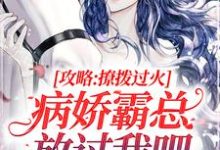 攻略：撩拨过火，病娇霸总放过我吧小说的无弹窗阅读体验，寻找免费阅读网站-艾米文学