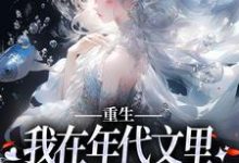 已完结小说《重生:我在年代文里拒绝当恶毒女配》在线章节阅读-艾米文学