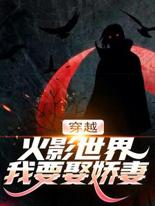 穿越火影世界，我要娶娇妻千手扉间宇智波泉奈，穿越火影世界，我要娶娇妻最新章节