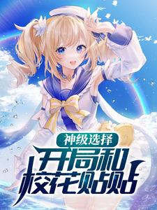 哪里能找到神级选择：开局和校花贴贴小说的全部章节？