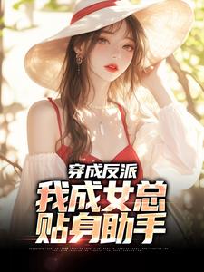 陈卓顾诗涵小说在线章节免费阅读（穿成反派，我成女总贴身助手无弹窗无删减）