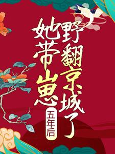 小说《五年后，她带崽野翻京城了》章节阅读
