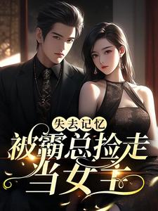 失去记忆，被霸总捡走当女主免费阅读，失去记忆，被霸总捡走当女主陆迟晚厉宴行