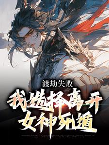 渡劫失败，我选择离开女神死遁小说全文阅读需要付费吗？寻找免费资源