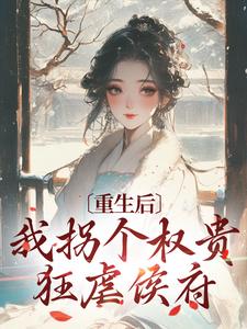 重生后，我拐个权贵狂虐侯府小说，重生后，我拐个权贵狂虐侯府章节在线阅读