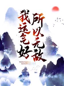 我运气好，所以无敌免费阅读，我运气好，所以无敌章节在线阅读
