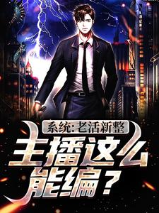 完整版的系统：老活新整，主播这么能编？小说在哪里可以免费读到？