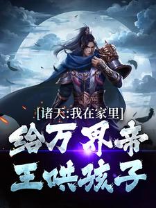 诸天：我在家里给万界帝王哄孩子章节免费在线阅读，朱雄英李明达完结版