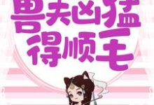 兽世独宠：兽夫凶猛，得顺毛小说，兽世独宠：兽夫凶猛，得顺毛免费阅读-艾米文学