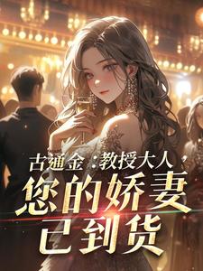 古通金：教授大人，您的娇妻已到货小说的免费阅读版本在哪里可以找到？