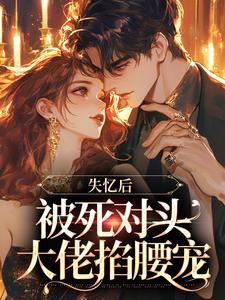 小说《失忆后，被死对头大佬掐腰宠》在线章节阅读