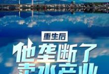 重生后,他垄断了卖水产业小说,重生后,他垄断了卖水产业李闪闪叶乔伊-艾米文学
