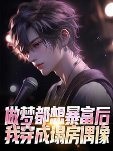 已完结小说《做梦都想暴富后，我穿成塌房偶像》最新章节