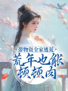 带物资全家逃荒，荒年也能顿顿肉免费阅读，带物资全家逃荒，荒年也能顿顿肉章节在线阅读