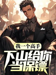 我一个高手，下山给你当保镖？小说的免费阅读版本在哪里可以找到？