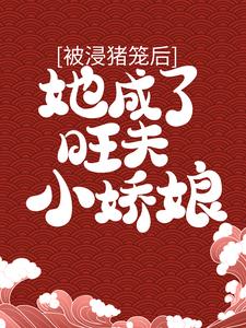 小说《被浸猪笼后，她成了旺夫小娇娘》章节免费阅读