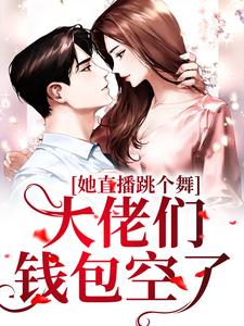她直播跳个舞，大佬们钱包空了小说，她直播跳个舞，大佬们钱包空了张零琳
