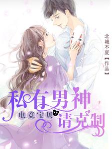 电竞宝贝，私有男神请克制小说的免费电子版在哪里可以下载或阅读？