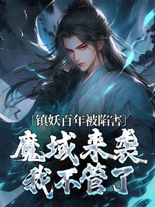 镇妖百年被陷害，魔域来袭我不管了小说，镇妖百年被陷害，魔域来袭我不管了在线阅读