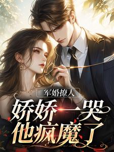 军婚撩人，娇娇一哭，他疯魔了小说有没有完结版在线？