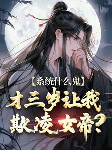 系统什么鬼，才三岁让我欺凌女帝？小说的最新章节在哪里更新？免费追踪阅读