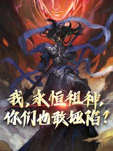 我，永恒祖神，你们也敢诬陷？小说阅读，我，永恒祖神，你们也敢诬陷？完结版