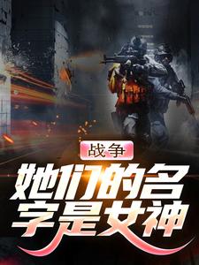 完整版的战争：她们的名字是女神小说在哪里可以免费读到？