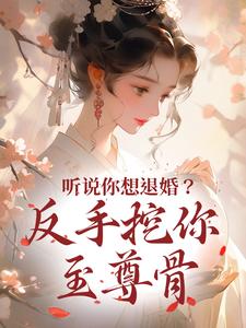 在线免费阅读听说你想退婚？反手挖你至尊骨完整小说