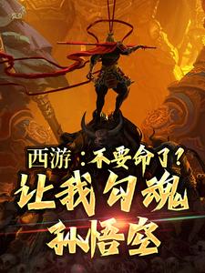 西游：不要命了？让我勾魂孙悟空最新章节，西游：不要命了？让我勾魂孙悟空免费阅读