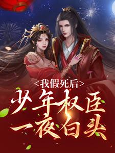 完整版的我假死后，少年权臣一夜白头小说在哪里可以免费读到？