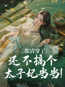 已完结小说《都清穿了，还不搞个太子妃当当！》在线章节阅读