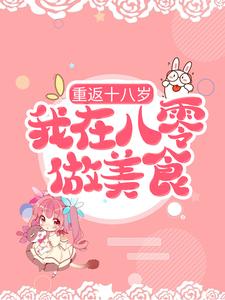 已完结小说《重返十八岁，我在八零做美食》章节免费阅读