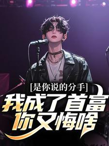 是你说的分手，我成了首富你又悔啥小说完结版章节免费阅读