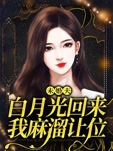 未婚夫白月光回来，我麻溜让位这本小说完结了吗？免费查看最新章节