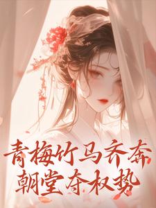 青梅竹马齐奔朝堂夺权势免费阅读，青梅竹马齐奔朝堂夺权势来娣宋天
