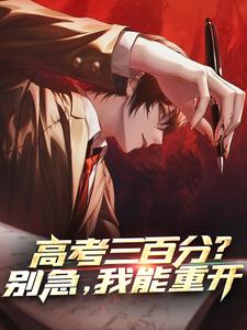 完结版《高考三百分？别急，我能重开》免费阅读