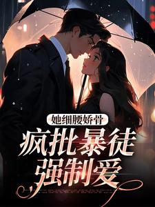 《她细腰娇骨，疯批暴徒强制爱》小说章节列表免费试读，沈彦洲关苒苒小说在线阅读