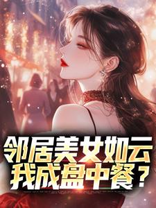 邻居美女如云，我成盘中餐？免费阅读，邻居美女如云，我成盘中餐？章节在线阅读