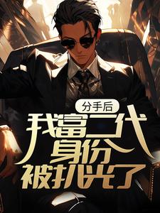 分手后，我富二代身份被扒光了免费阅读，分手后，我富二代身份被扒光了章节在线阅读
