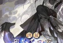 完结版《洪荒：我为了回家，被迫成为主宰》免费阅读-艾米文学