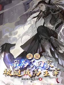 完结版《洪荒：我为了回家，被迫成为主宰》免费阅读